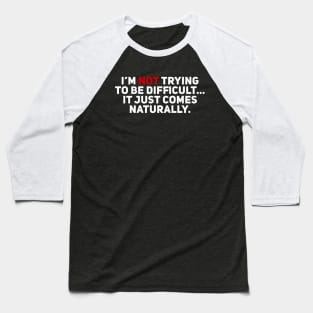 I'm Not Trying to be Difficult. It Just Comes Naturally Baseball T-Shirt